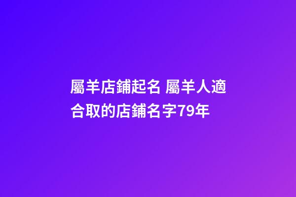 屬羊店鋪起名 屬羊人適合取的店鋪名字79年-第1張-店鋪起名-玄機派